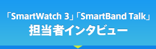 「SmartWatch 3」 「SmartBand Talk」担当者インタビュー