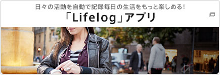 日々の活動を自動で記録毎日の生活をもっと楽しめる！ 「Lifelog」アプリ