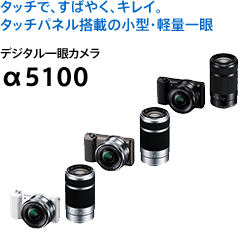 タッチで、すばやく、キレイ。タッチパネル搭載の小型・軽量一眼 デジタル一眼カメラ  α5100