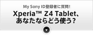 My Sony ID登録者に質問！Xperia™ Z4 Tablet、あなたならどう使う？