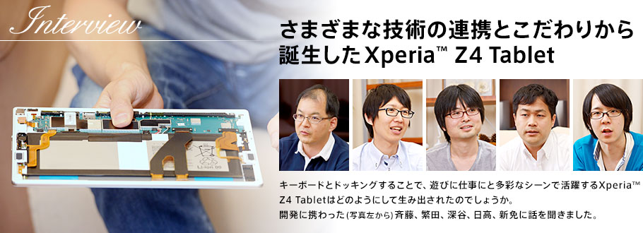 さまざまな技術の連携とこだわりから誕生したXperia™ Z4 Tablet