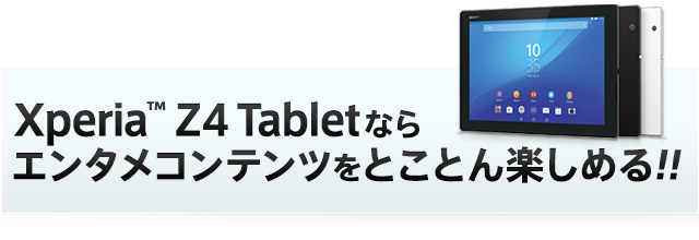 Xperia™ Z4 Tabletならエンタメコンテンツをとことん楽しめる!!