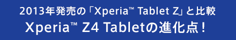 2013�N�����́uXperia&trade; Tablet Z�v�Ɣ�r�@Xperia&trade; Z4 Tablet�̐i���_�I