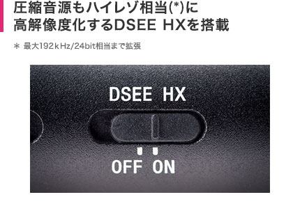 圧縮音源もハイレゾ相当(*)に高解像度化するDSEE HXを搭載 ＊ 最大192ｋHz/24bit相当まで拡張