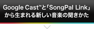 Google Castt™と「SongPal Link」から生まれる新しい音楽の聞きかた