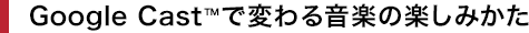 Google Cast&trade;�ŕς�鉹�y�̊y���݂���