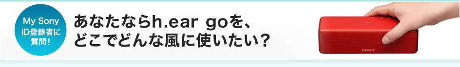 My SonyID�o�^�҂Ɏ���I ���Ȃ��Ȃ�h.ear go���A�ǂ��łǂ�ȕ��Ɏg�������H