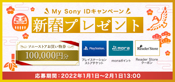 My Sony IDキャンペーン 新春プレゼント。ソニーストアお買い物券100,000円分,プレイステーションストアチケット,moraポイント,Reader Storeクーポン 応募期間：2022年1月1日から2月1日13:00