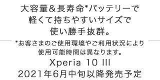 ��e�ʁ�������*�o�b�e���[�Ōy���Ď����₷���T�C�Y�Ŏg�����蔲�Q�B*���q���܂̂��g�p���₲���p�󋵂ɂ��g�p�\���Ԃ͈قȂ�܂��BXperia 10 III 2021�N6�����{�ȍ~�����\��