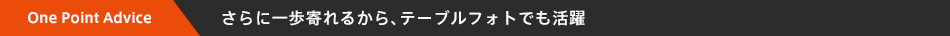 One Point Advice | ����Ɉ�����邩��A�e�[�u���t�H�g�ł�����