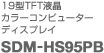 19�^TFT�t��
�J���[�R���s���[�^�[�f�B�X�v���C
SDM-HS95PB
