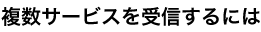 複数サービスを受信するには