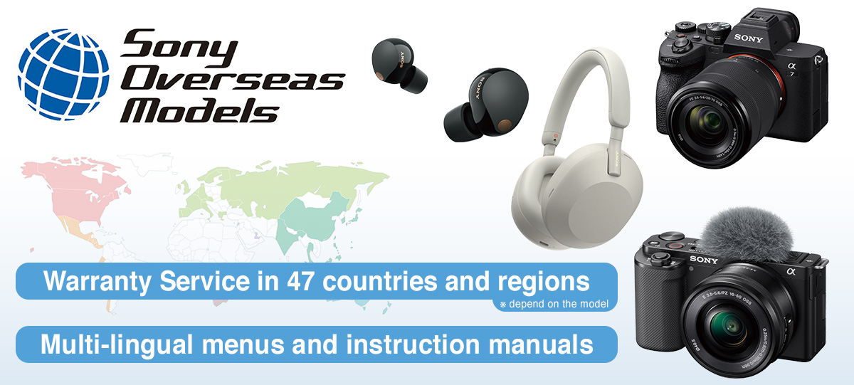 Sony Overseas Models Warranty Service in 52 countries and regions Multi-lingual menus and instruction manuals