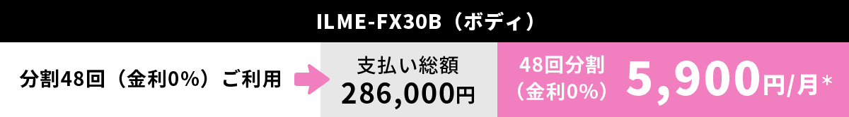 ILME-FX30B（ボディ）分割48回（金利0%）ご利用→支払い総額　286,000円　48回分割（金利0%）5,900円/月＊