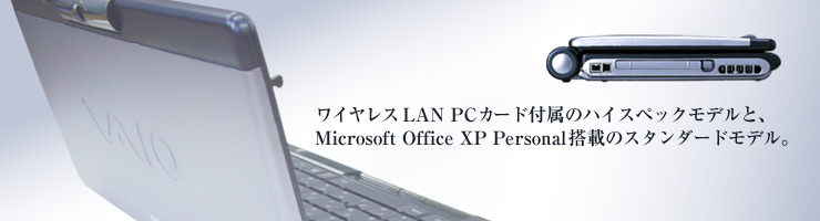 ワイヤレスLAN PCカード付属のハイスペックモデルと、Microsoft Office XP Personal搭載のスタンダードモデル。