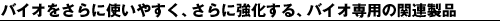 �o�C�I������Ɏg���₷���A����ɋ�������A�o�C�I��p�̊֘A���i