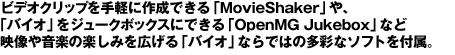 ビデオクリップを手軽に作成できる「MovieShaker」や、「バイオ」をジュークボックスにできる「OpenMG Jukebox」など映像や音楽の楽しみを広げる「バイオ」ならではの多彩なソフトを付属。