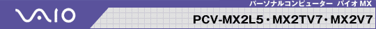 VAIO �p�[�\�i���R���s���[�^�[ PCV-MX2L5�EMX2TV7�EMX2V7