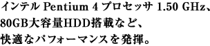 Pentium 4 vZbT 1.50 GHzA80GBeHDDڂȂǁAKȃptH[}X𔭊B