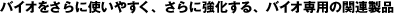 �o�C�I���X�Ɏg���₷���A����ɋ�������A�o�C�I��p�̊֘A���i