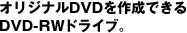 オリジナルDVDを作成できるDVD-RWドライブ。