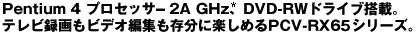 Pentium 4 �v���Z�b�T 2 GHz�ADVD-RW�h���C�u���ځB�e���r�^����r�f�I�ҏW�������Ɋy���߂�PCV-RX65�V���[�Y�B