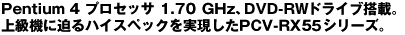 Pentium 4 �v���Z�b�T 1.70GHz�A�c�C���h���C�u���ځB�㋉�@�ɔ���n�C�X�y�b�N����������PCV-RX55�V���[�Y�B