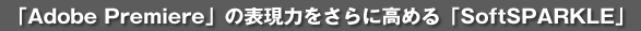 �uAdobe Premiere�v�̕\���͂�����ɍ��߂�uSoftSPARKLE�v