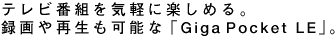 �e���r�ԑg���C�y�Ɋy���߂�B�^���Đ����\�ȁuGiga Pocket LE�v�B