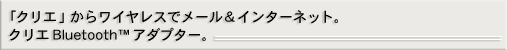 �u�N���G�v���烏�C�����X�Ń��[��&�C���^�[�l�b�g�B�N���GBluetooth(TM)�A�_�v�^�[�B