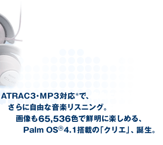 ATRAC3・MP3対応で、さらに自由な音楽リスニング。画像も65,536色で鮮明に楽しめる、Palm OS(R)4.1搭載の「クリエ」、誕生。