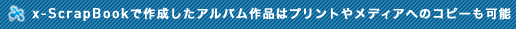 x-ScrapBookで作成したアルバム作品はプリントやメディアへのコピーも可能