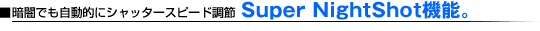 �Èłł������I�ɃV���b�^�[�X�s�[�h���߁BSuper NightShot�@�\�B