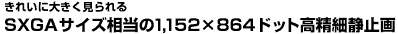 SXGAサイズ相当の1152×864ドット高精細静止画