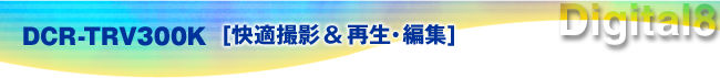DCR-TRV300K[���K�B�e���Đ��ҏW]