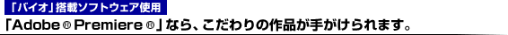 「Adobe(R) Premiere(R)」なら、こだわりの作品が手がけられます。
