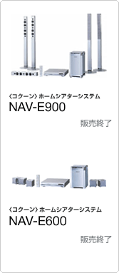 〈コクーン〉ホームシアターシステム　NAV-E900　希望小売価格115,000円（税別）　NAV-E600　希望小売価格84,000円（税別）　販売終了