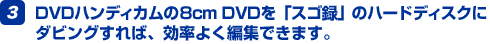 3.DVD�n���f�B�J����8cm DVD���u�X�S�^�v�̃n�[�h�f�B�X�N�Ƀ_�r���O����΁A�����悭�ҏW�ł��܂��B