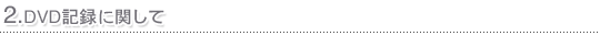 2.DVD�L�^�Ɋւ���