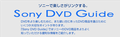 ソニーで楽しさがリンクする。
Sony DVD Guide