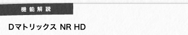 機能解説:Dマトリックス NR HD