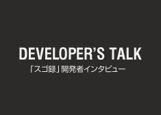 DEVELOPER'S  TALK�u�X�S�^�v�J���҃C���^�r���[