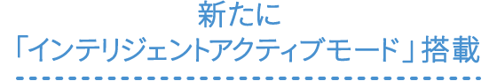 新たに「インテリジェントアクティブモード」搭載