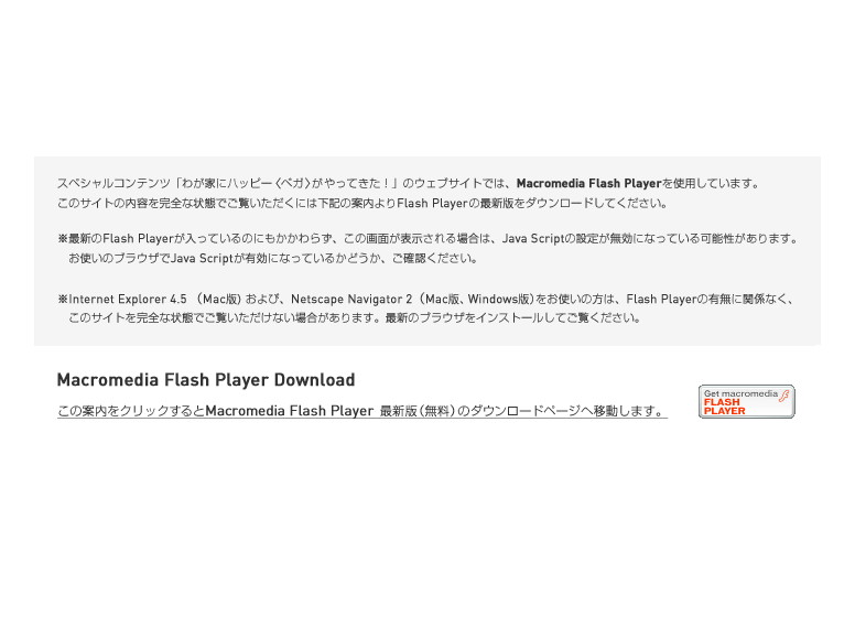 XyVRecu킪ƂɃnbs[xKĂIṽEFuTCgł́AMacromedia Flash Player gpĂ܂B̃TCg̓eSȏԂłɂ͉L̂ēFlash Player ̍ŐVł_E[hĂB1 ŐVFlsh PlayerĂɂ炸Ảʂ\ꍇ́AJavaScript̐ݒ肪ɂȂĂ\܂Bg̃uEUJavaScriptLɂȂĂ邩ǂAmFB2 Internet Explorer 4.5 (Mac)сANetscape Navigator 2 (MacŁAWindows)ǵ̕AFlash Player̗LɊ֌WȂÃTCgSȏԂłȂꍇ܂BŐṼuEUCXg[ĂB