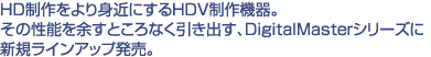 HD��������g�߂ɂ���HDV����@��B���̐��\��]���Ƃ���Ȃ������o���ADigitalMaster�V���[�Y�ɐV�K���C���A�b�v�����B