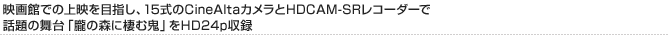 映画館での上映を目指し、15式のCineAltaカメラとHDCAM-SRレコーダーで話題の舞台「朧の森に棲む鬼」をHD24p収録