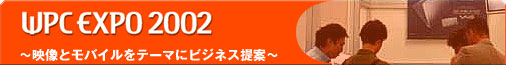 WPC EXPO 2002�@�`�f���ƃ��o�C�����e�[�}�Ƀr�W�l�X���