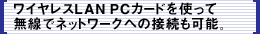 ワイヤレスLAN PCカードを使って無線でネットワークへの接続も可能。