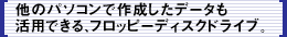 他のパソコンで作成したデータも活用できる、フロッピーディスクドライブ。