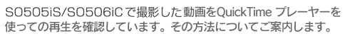 SO505iS/SO506iC�ŎB�e���������QuickTime �v���[���[���g���Ă̍Đ����m�F���Ă��܂��B
���̕��@�ɂ��Ă��ē����܂��B